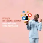 Utiliser les réseaux sociaux pour maîtriser son e-réputation